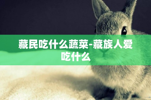 藏民吃什么蔬菜-藏族人愛吃什么