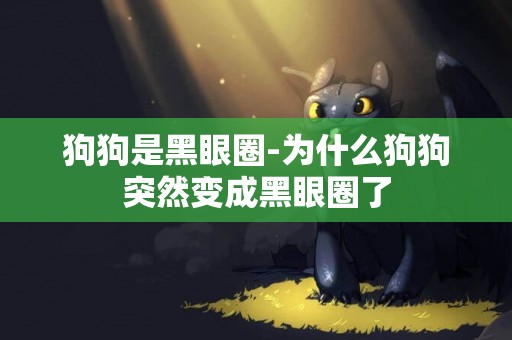 狗狗是黑眼圈-為什么狗狗突然變成黑眼圈了