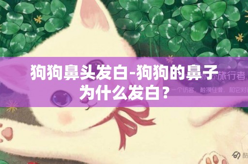狗狗鼻頭發白-狗狗的鼻子為什么發白？