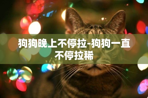 狗狗晚上不停拉-狗狗一直不停拉稀