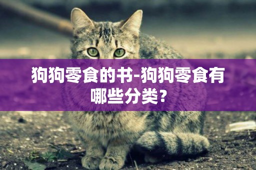 狗狗零食的書-狗狗零食有哪些分類？
