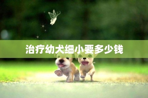 治療幼犬細小要多少錢