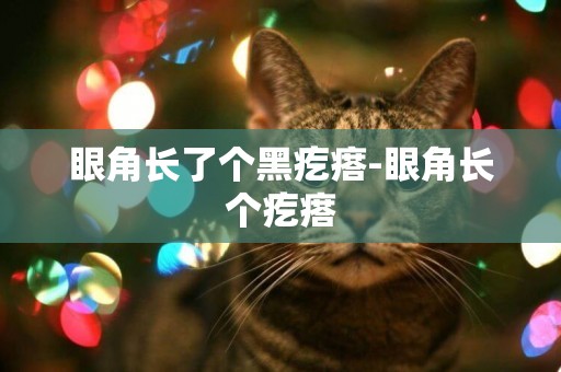 眼角長了個黑疙瘩-眼角長個疙瘩