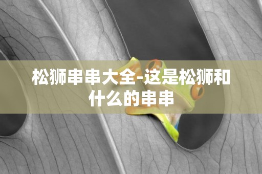 松獅串串大全-這是松獅和什么的串串