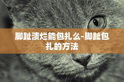 腳趾潰爛能包扎么-腳趾包扎的方法