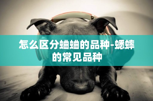 怎么區分蛐蛐的品種-蟋蟀的常見品種