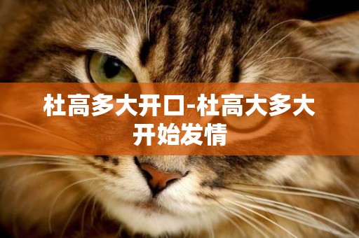 杜高多大開口-杜高大多大開始發情