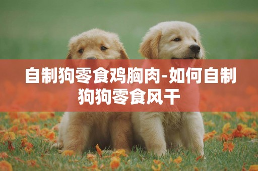 自制狗零食雞胸肉-如何自制狗狗零食風干