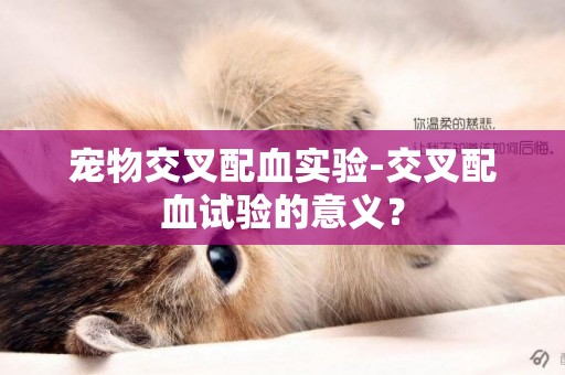 寵物交叉配血實驗-交叉配血試驗的意義？