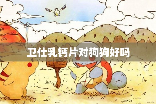 衛仕乳鈣片對狗狗好嗎