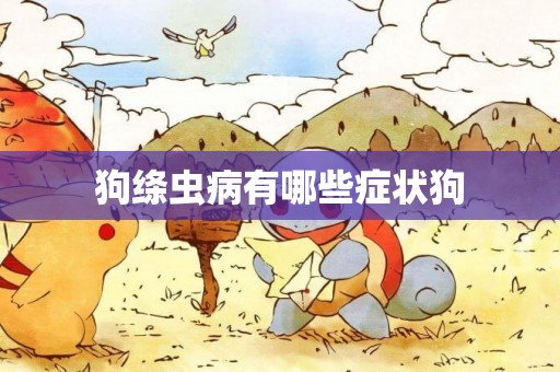 狗絳蟲病有哪些癥狀狗