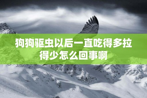 狗狗驅蟲以后一直吃得多拉得少怎么回事啊