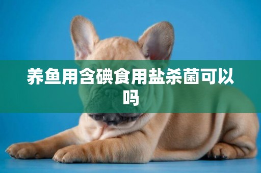 養魚用含碘食用鹽殺菌可以嗎