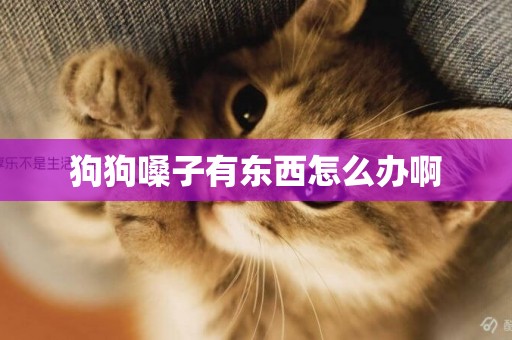 狗狗嗓子有東西怎么辦啊