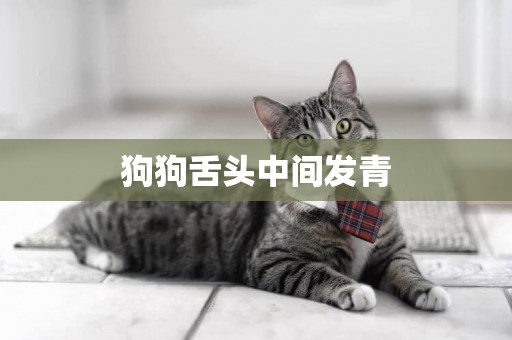 狗狗舌頭中間發青