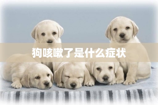 狗咳嗽了是什么癥狀