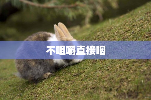 不咀嚼直接咽