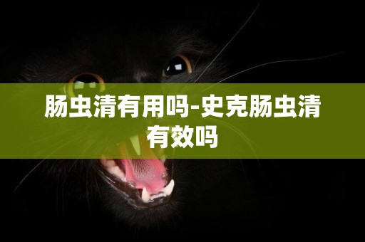 腸蟲清有用嗎-史克腸蟲清有效嗎