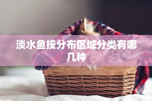淡水魚按分布區域分類有哪幾種