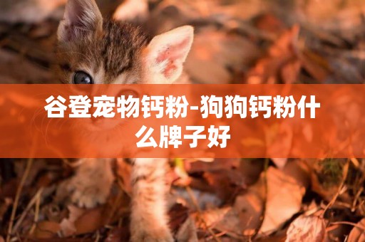 谷登寵物鈣粉-狗狗鈣粉什么牌子好