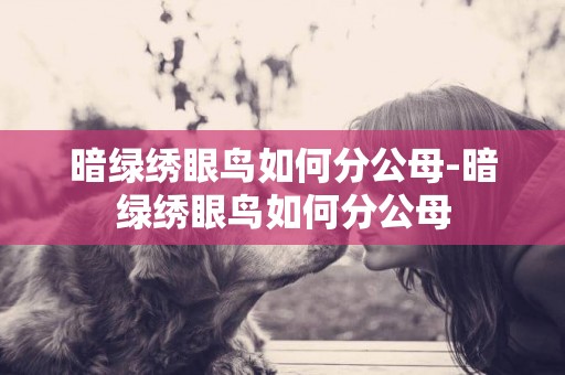 暗綠繡眼鳥如何分公母-暗綠繡眼鳥如何分公母
