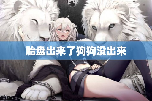 胎盤出來了狗狗沒出來