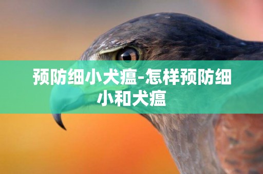 預防細小犬瘟-怎樣預防細小和犬瘟