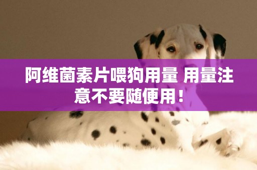 阿維菌素片喂狗用量 用量注意不要隨便用！