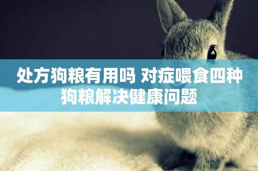 處方狗糧有用嗎 對癥喂食四種狗糧解決健康問題