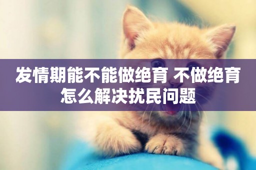 發情期能不能做絕育 不做絕育怎么解決擾民問題