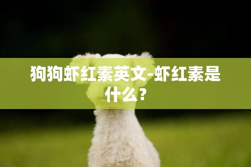 狗狗蝦紅素英文-蝦紅素是什么？