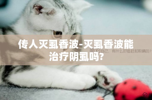 傳人滅虱香波-滅虱香波能治療陰虱嗎?