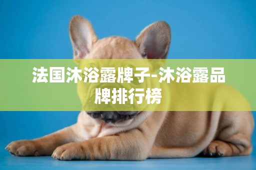 法國沐浴露牌子-沐浴露品牌排行榜