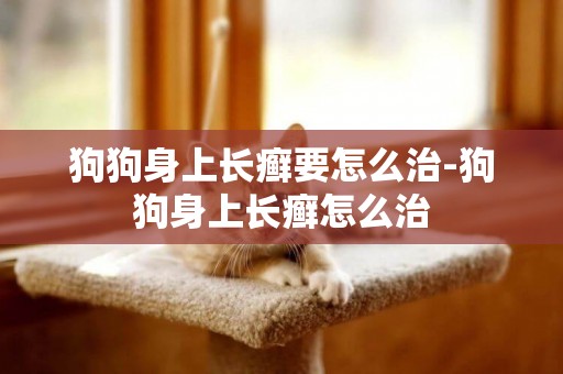狗狗身上長癬要怎么治-狗狗身上長癬怎么治