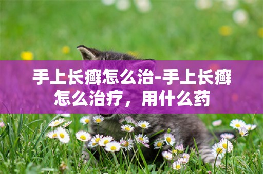 手上長癬怎么治-手上長癬怎么治療，用什么藥