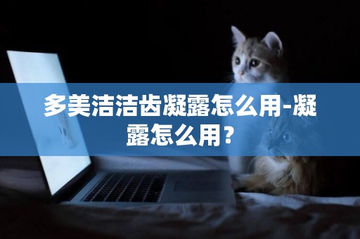 多美潔潔齒凝露怎么用-凝露怎么用？