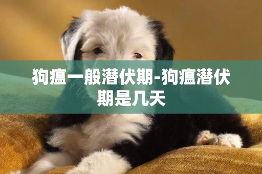 狗瘟一般潛伏期-狗瘟潛伏期是幾天