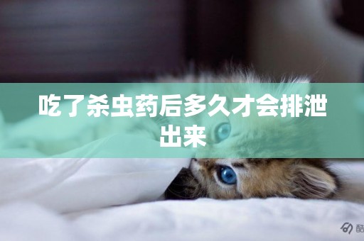 吃了殺蟲藥后多久才會排泄出來