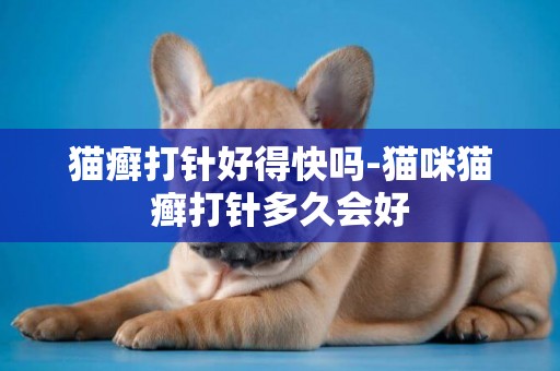 貓癬打針好得快嗎-貓咪貓癬打針多久會好
