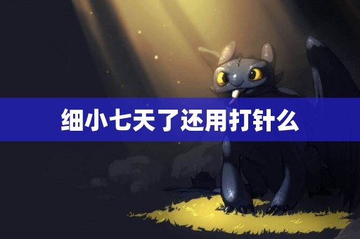 細小七天了還用打針么
