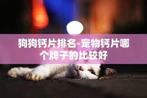 狗狗鈣片排名-寵物鈣片哪個牌子的比較好