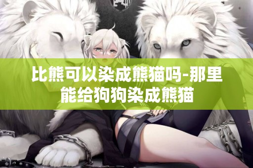 比熊可以染成熊貓嗎-那里能給狗狗染成熊貓