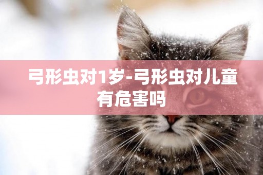 弓形蟲對1歲-弓形蟲對兒童有危害嗎