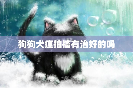 狗狗犬瘟抽搐有治好的嗎