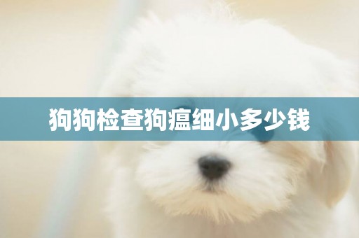 狗狗檢查狗瘟細小多少錢