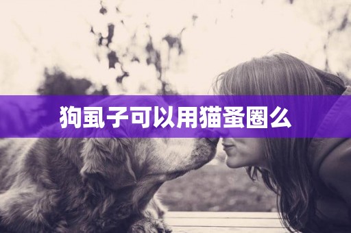 狗虱子可以用貓蚤圈么
