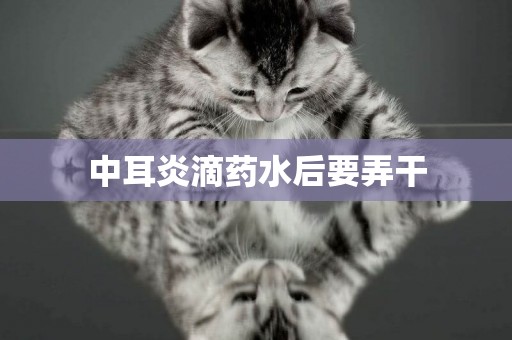 中耳炎滴藥水后要弄干