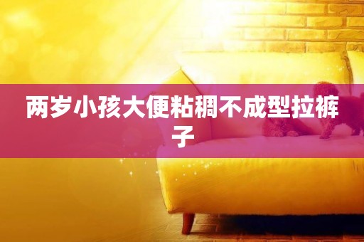 兩歲小孩大便粘稠不成型拉褲子