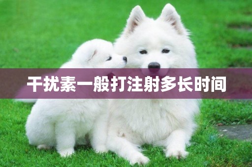 干擾素一般打注射多長時間