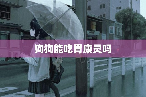 狗狗能吃胃康靈嗎